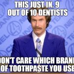 Tastes great, less fillings! | THIS JUST IN. 9 OUT OF 10 DENTISTS; DON'T CARE WHICH BRAND OF TOOTHPASTE YOU USE | image tagged in this just in,memes,dentist,ron burgundy,statistics,spongegar | made w/ Imgflip meme maker