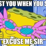 sunglasses spongbob | I LOST YOU WHEN YOU SAID; "EXCUSE ME SIR" | image tagged in sunglasses spongbob | made w/ Imgflip meme maker