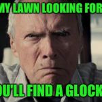 Sorry if this is a repost | COME ON MY LAWN LOOKING FOR POKEMON; AND YOU'LL FIND A GLOCKATCHU | image tagged in clint eastwood,memes,funny,pokemon go,glock | made w/ Imgflip meme maker
