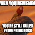 Angrysimba | WHEN YOU REMEMBER; YOU'RE STILL EXILED FROM PRIDE ROCK | image tagged in angrysimba | made w/ Imgflip meme maker