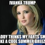 Ivanka Trump | IVANKA TRUMP "DADDY THINKS MY FARTS SMELL LIKE A COOL SUMMER BREEZE" | image tagged in ivanka trump | made w/ Imgflip meme maker