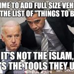 Obama coaches Biden | IT'S TIME TO ADD FULL SIZE VEHICLE'S TO THE LIST OF "THINGS TO BAN"; IT'S NOT THE ISLAM, IT'S THE TOOLS THEY USE | image tagged in obama coaches biden | made w/ Imgflip meme maker