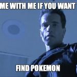Arnold can help  | COME WITH ME IF YOU WANT TO; FIND POKEMON | image tagged in come with me,memes,pokemon go,arnold schwarzenegger,arnold meme,terminator | made w/ Imgflip meme maker
