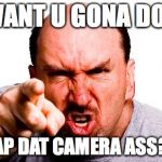 Wacha gona do? Spank that Camra Ass | WANT U GONA DO? SLAP DAT CAMERA ASS?!? | image tagged in wacha gona do spank that camra ass | made w/ Imgflip meme maker