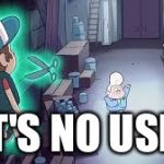 Gravity Falls | IT'S NO USE! | image tagged in gravity falls | made w/ Imgflip meme maker