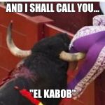 Bullfighter  | AND I SHALL CALL YOU... "EL KABOB" | image tagged in bullfighter | made w/ Imgflip meme maker