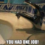 Plumbing.... You had one job!  | YOU HAD ONE JOB! | image tagged in you had one job,plumbing,lmao,funny,work | made w/ Imgflip meme maker