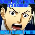 Phoenix Wright | WHAT! NO! MY THING, IT'S BROKEN! MAYA I BLAME YOU!!!! | image tagged in phoenix wright | made w/ Imgflip meme maker