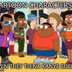cleveland brown jr rap | CARTOON CHARACTERS.... EVEN THEY THINK KANYE SUCKS | image tagged in cleveland brown jr rap | made w/ Imgflip meme maker