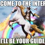 Cat riding unicorn | WELCOME TO THE INTERNET; I'LL BE YOUR GUIDE | image tagged in cat riding unicorn | made w/ Imgflip meme maker
