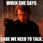 anakin skywalker force choke | WHEN SHE SAYS; "BABE WE NEED TO TALK." | image tagged in anakin skywalker force choke | made w/ Imgflip meme maker