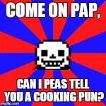 undertale | COME ON PAP, CAN I PEAS TELL YOU A COOKING PUN? | image tagged in undertale | made w/ Imgflip meme maker