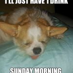 Tink wrecked | I'LL JUST HAVE 1 DRINK; SUNDAY MORNING | image tagged in tink wrecked | made w/ Imgflip meme maker