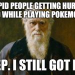 Charles Darwin | STUPID PEOPLE GETTING HURT OR KILLED WHILE PLAYING POKEMON GO? YEP. I STILL GOT IT! | image tagged in charles darwin | made w/ Imgflip meme maker
