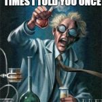 Mad Scientist | IF I TOLD YOU A MILLION TIMES I TOLD YOU ONCE; SCIENTIST YES MAD NO | image tagged in mad scientist | made w/ Imgflip meme maker