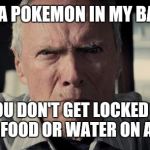 Clint eastwood | THERE'S A POKEMON IN MY BASEMENT; I HOPE YOU DON'T GET LOCKED IN THERE WITH NO FOOD OR WATER ON ACCIDENT | image tagged in clint eastwood | made w/ Imgflip meme maker