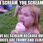 And Gary Johnson doesn't count... | I SCREAM, YOU SCREAM; WE ALL SCREAM BECAUSE OUR CHOICES ARE TRUMP AND CLINTON! | image tagged in ice cream girl,election 2016,trump 2016,hillary clinton 2016,never trump | made w/ Imgflip meme maker