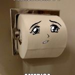 Toilet Paper Senpai | PLEASE DONT T-P; AMERICA | image tagged in toilet paper senpai | made w/ Imgflip meme maker