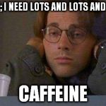 Daniel coffe stargate sg-1 | CAFFEINE; I NEED LOTS AND LOTS AND LOTS OF; CAFFEINE | image tagged in daniel coffe stargate sg-1 | made w/ Imgflip meme maker