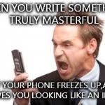 It sucks,how,in this day and age,your intellect is at the mercy of your technology | WHEN YOU WRITE SOMETHING TRULY MASTERFUL; BUT YOUR PHONE FREEZES UP,AND LEAVES YOU LOOKING LIKE AN IDIOT | image tagged in angry phone call | made w/ Imgflip meme maker