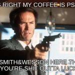 Too much sugar... | THATS RIGHT MY COFFEE IS PSYCHIC; AND SMITH&WESSON HERE THINKS YOU'RE SHIT OUTTA LUCK | image tagged in make my day,dirty harry,clint eastwood | made w/ Imgflip meme maker