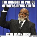 to many police are being killed | THE NUMBER OF POLICE OFFICERS BEING KILLED; IS TO DAMN HIGH! | image tagged in the amout of depressed people is to damn high,police,killed,respect,enough is enough,serve and protect | made w/ Imgflip meme maker