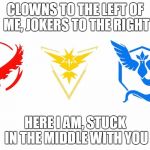 Pokemon GO Teams | CLOWNS TO THE LEFT OF ME, JOKERS TO THE RIGHT; HERE I AM, STUCK IN THE MIDDLE WITH YOU | image tagged in pokemon go teams | made w/ Imgflip meme maker