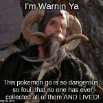 Tim the Enchanter- Yer last warnin | I'm Warnin Ya; This pokemon go is so dangerous, so foul, that no one has ever collected all of them AND LIVED! | image tagged in tim the enchanter,monty python,warning,pokemon go | made w/ Imgflip meme maker