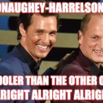 They've got my vote! | MCCONAUGHEY-HARRELSON 2016; A LOT COOLER THAN THE OTHER OPTIONS; ALRIGHT ALRIGHT ALRIGHT | image tagged in mcconaughey harrelson | made w/ Imgflip meme maker