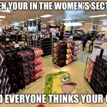 spongegar shopping | WHEN YOUR IN THE WOMEN'S SECTION; AND EVERYONE THINKS YOUR GAY | image tagged in spongegar shopping | made w/ Imgflip meme maker