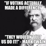 They new it back then...too bad we don't know it now! | "IF VOTING ACTUALLY MADE A DIFFERENCE,"; "THEY WOULDN'T LET US DO IT!" - MARK TWAIN | image tagged in mark twain,always the same,things never change,funny but true | made w/ Imgflip meme maker