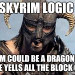Skyrim | SKYRIM LOGIC; MY MOM COULD BE A DRAGONBORN... WHEN SHE YELLS ALL THE BLOCK CAN HEAR. | image tagged in skyrim | made w/ Imgflip meme maker