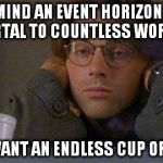 Daniel coffe stargate sg-1 | NEVER MIND AN EVENT HORIZON WHICH IS A PORTAL TO COUNTLESS WORLDS ....... I JUST WANT AN ENDLESS CUP OF COFFEE. | image tagged in daniel coffe stargate sg-1 | made w/ Imgflip meme maker