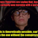 Spaceballs | Conspiracy Theorists are saying that, because of CERN, we are actually now merging with a parallel universe; Since this is theoretically possible, can't we just merge with the one without the conspiracy theorists? | image tagged in spaceballs | made w/ Imgflip meme maker