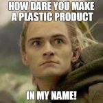 Legolas | HOW DARE YOU MAKE A PLASTIC PRODUCT; IN MY NAME! | image tagged in legolas | made w/ Imgflip meme maker