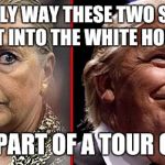 And maybe not then. | THE ONLY WAY THESE TWO SHOULD GET INTO THE WHITE HOUSE; IS AS PART OF A TOUR GROUP | image tagged in trump hillary,donald trump,hillary clinton | made w/ Imgflip meme maker