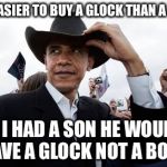 Glocks and books and kids these days | IT'S EASIER TO BUY A GLOCK THAN A BOOK IF I HAD A SON HE WOULD HAVE A GLOCK NOT A BOOK | image tagged in memes,obama cowboy hat | made w/ Imgflip meme maker
