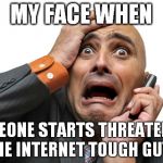 Scared face | MY FACE WHEN; SOMEONE STARTS THREATENING THE INTERNET TOUGH GUYS | image tagged in scared face | made w/ Imgflip meme maker