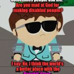 Cool Jimmy | Sometimes people ask me:; Are you mad at God for making disabled people? I say: No, I think the world's a better place with the; Republi-Crats | image tagged in cool jimmy | made w/ Imgflip meme maker