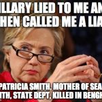 Hillary Clinton | HILLARY LIED TO ME AND THEN CALLED ME A LIAR -PATRICIA SMITH, MOTHER OF SEAN SMITH, STATE DEPT, KILLED IN BENGHAZI | image tagged in hillary clinton | made w/ Imgflip meme maker