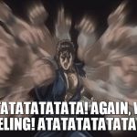 Again, with feeling! ATATATATA! | ATATATATATATATA!
AGAIN, WITH FEELING!
ATATATATATATATA! | image tagged in kenshiro | made w/ Imgflip meme maker