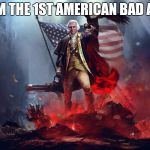 george washington | I AM THE 1ST AMERICAN BAD ASS | image tagged in george washington | made w/ Imgflip meme maker