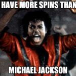 Michael Jackson | I HAVE MORE SPINS THAN; MICHAEL JACKSON | image tagged in michael jackson | made w/ Imgflip meme maker