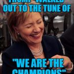 I read about it via Facebook news feed | TRUMP  WALKED OUT TO THE TUNE OF; "WE ARE THE CHAMPIONS" | image tagged in hillary lol | made w/ Imgflip meme maker