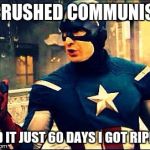 The soviets hate him! | I CRUSHED COMMUNISM; AND IT JUST 60 DAYS I GOT RIPPED | image tagged in memes,crush the commies | made w/ Imgflip meme maker