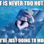 Fim De Semana | IT IS NEVER TOO HOT... YOU'RE JUST DOING TO MUCH! | image tagged in memes,fim de semana | made w/ Imgflip meme maker