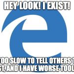 bleh | HEY LOOK! I EXIST! I'M TOO SLOW TO TELL OTHERS THAT I EXIST, AND I HAVE WORSE TOOLBARS | image tagged in bleh | made w/ Imgflip meme maker