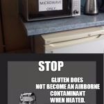 This gluten-free trend has gotten out of hand. | GLUTEN DOES NOT BECOME AN AIRBORNE CONTAMINANT WHEN HEATED. IT IS A MICROWAVE; NOT A CLEAN ROOM. STOP | image tagged in gluten idiot,kill yourself guy,gluten,gluten free,dafuq | made w/ Imgflip meme maker