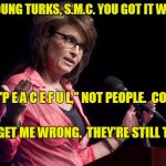 Come On (Update) | HEY, YOUNG TURKS, S.M.C. YOU GOT IT WRONG! I SAID "P E A C E F U L," NOT PEOPLE.  COME ON! DON'T GET ME WRONG.  THEY'RE STILL THUGS. | image tagged in sarah palin rise up,blacklivesmatter,racism,politics,sarah palin,thugs | made w/ Imgflip meme maker