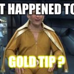 Goldmember | WHAT HAPPENED TO THE; GOLD TIP ? | image tagged in goldmember | made w/ Imgflip meme maker
